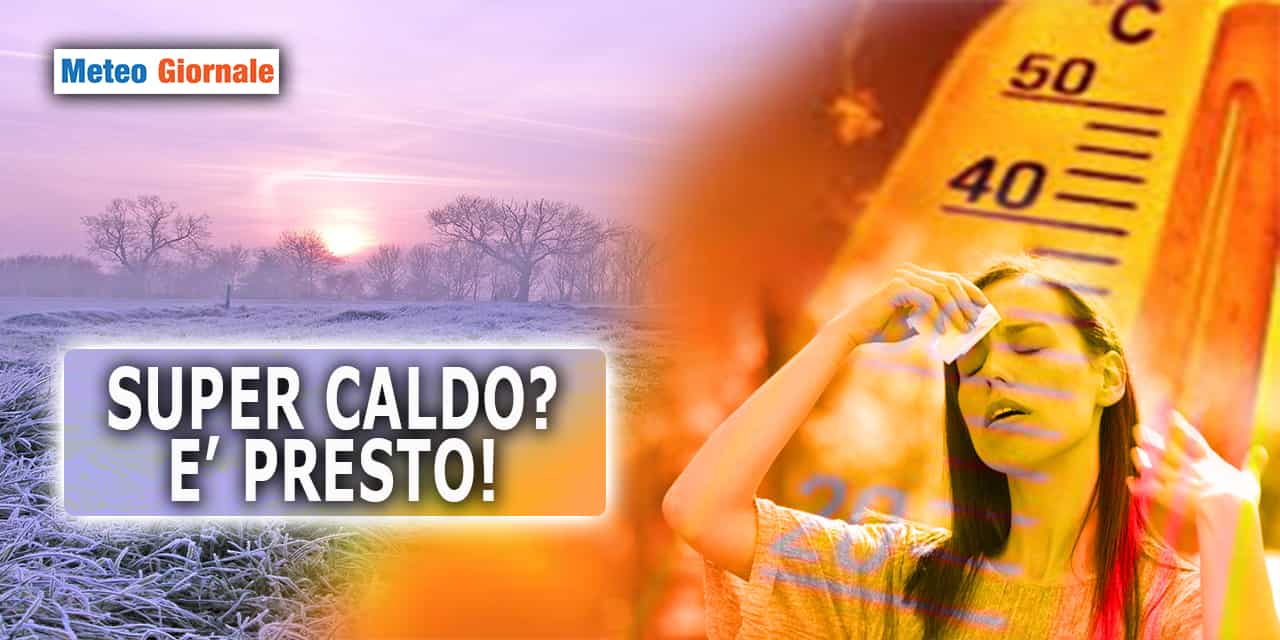 Super caldo? Piano con le follie meteo, è ancora presto