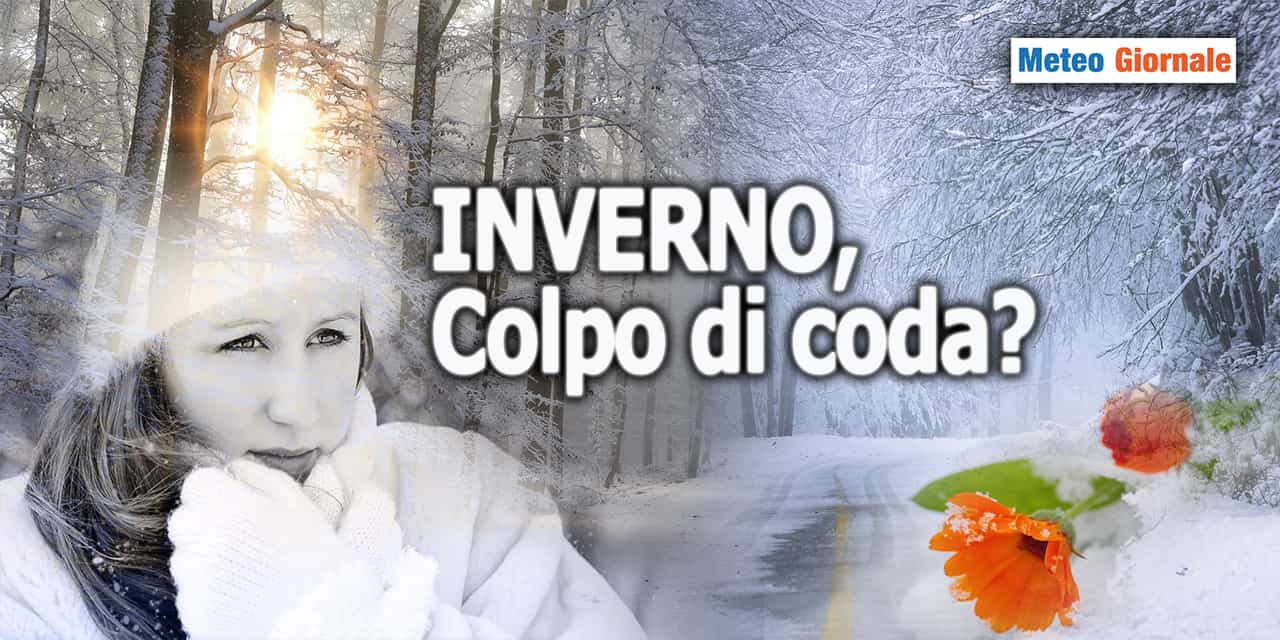Colpo di scena meteo, anzi colpo di coda dell'INVERNO