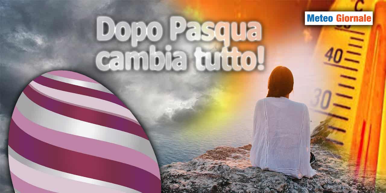 Meteo dopo PASQUA, cambierà tutto
