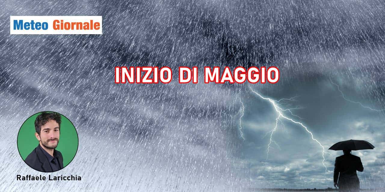Meteo: Maggio parte in quinta, il MALTEMPO non molla!
