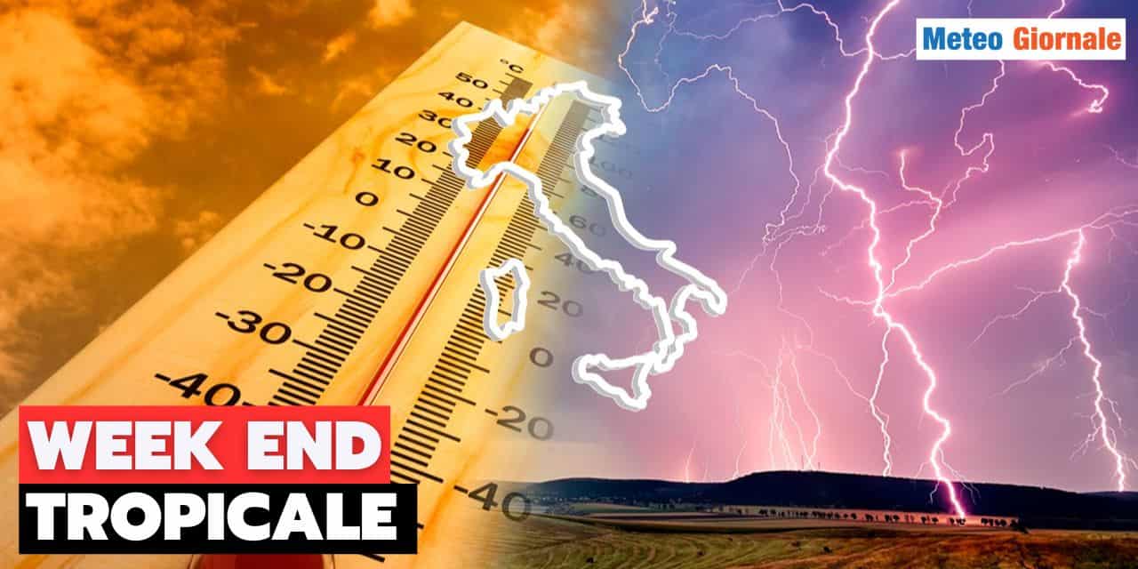 Meteo Week End: tra Caldo e Temporali, sembrerà di stare ai Tropici