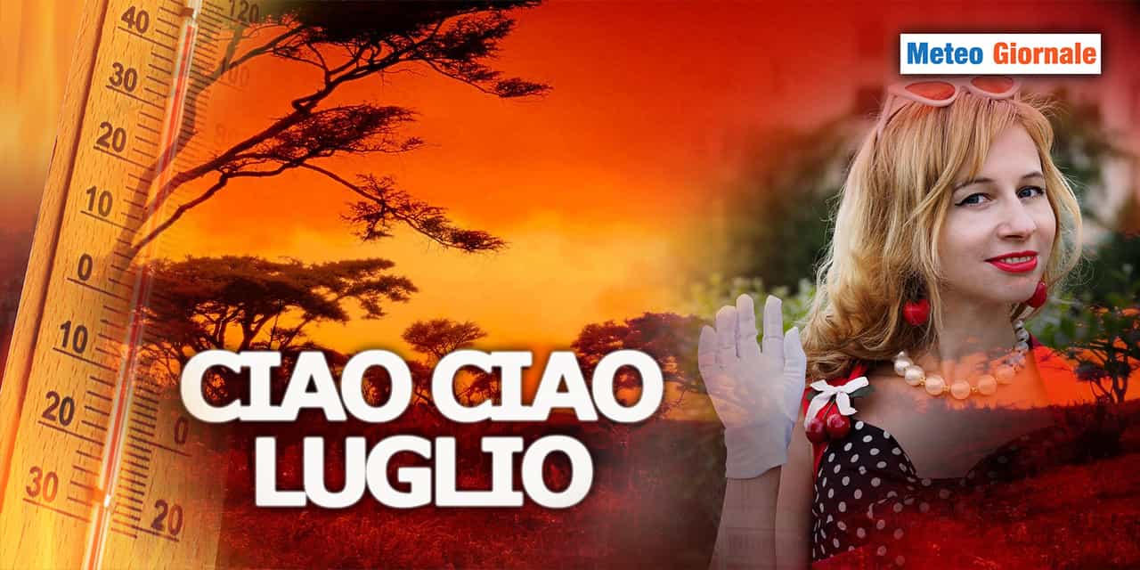 Ciao ciao meteo di LUGLIO, a mai più rivederci