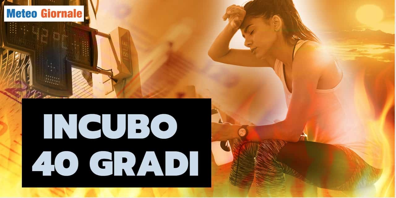 Meteo: INCUBO 40 GRADI, ancora una volta