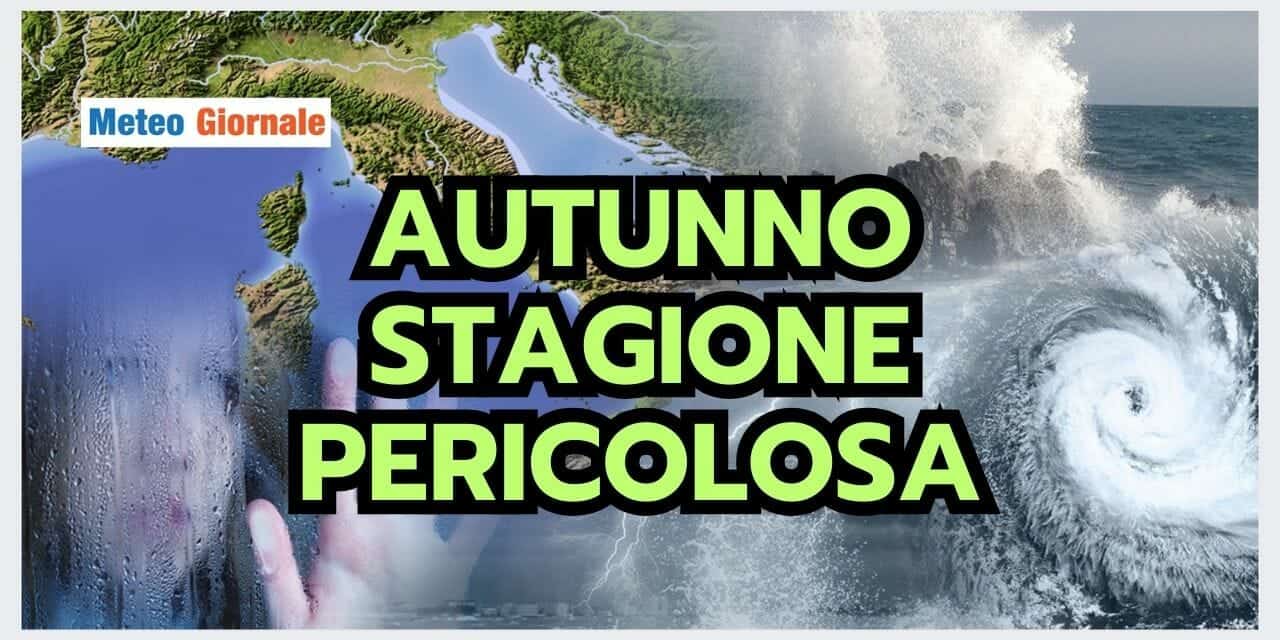 Meteo: Autunno, una stagione potenzialmente Pericolosa. Le Ragioni