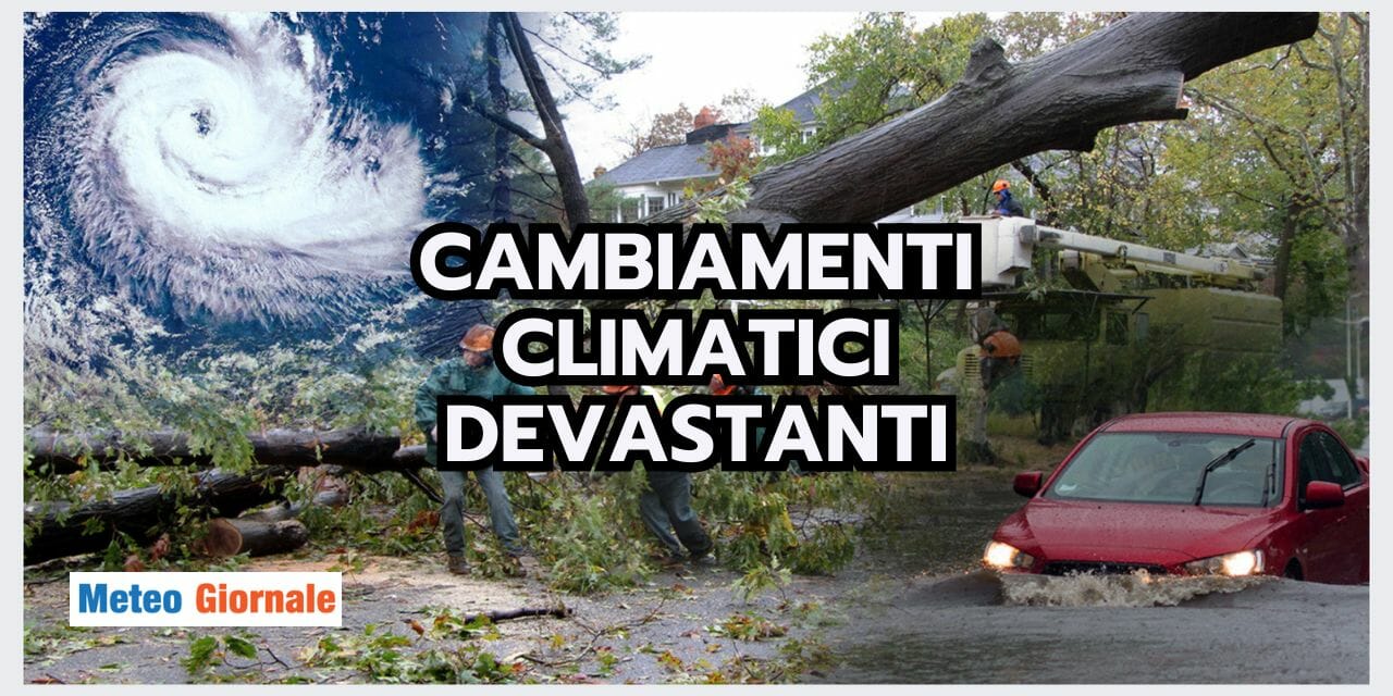 Meteo: CAMBIAMENTI CLIMATICI DEVASTANTI, non sono idee personali
