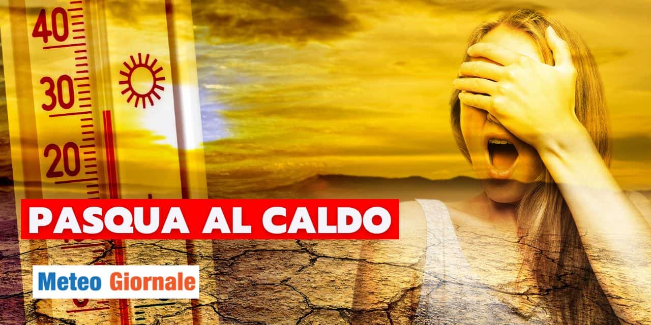 Meteo: Pasqua, altro che Primavera, sembrerà Luglio su mezza Italia