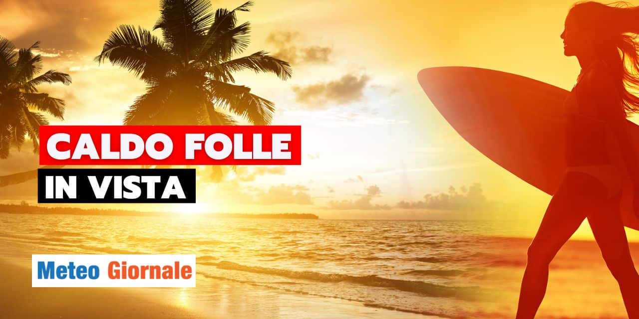 Meteo: caldo africano a tutto spiano, temperature folli tra pochi giorni