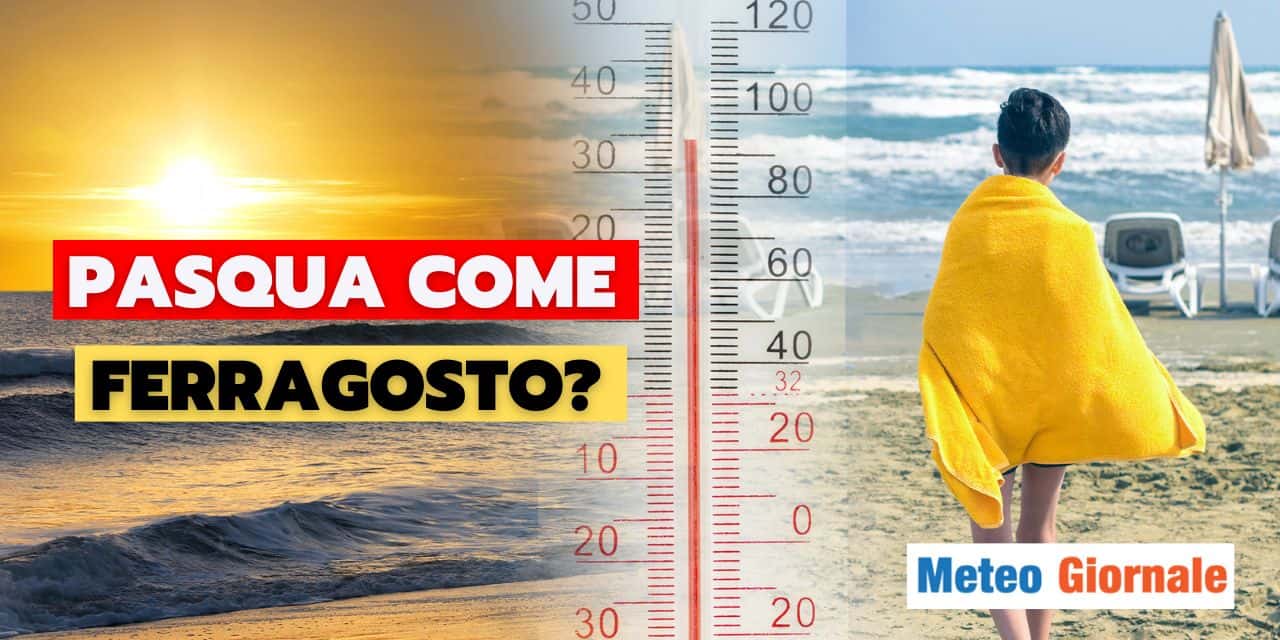 Meteo: buon Ferragosto o buona Pasqua? Temperature esagerate