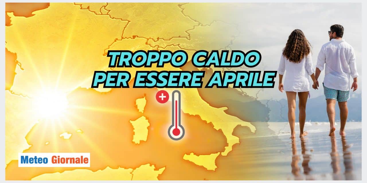 Meteo: TROPPO CALDO per essere Aprile, così non va affatto bene