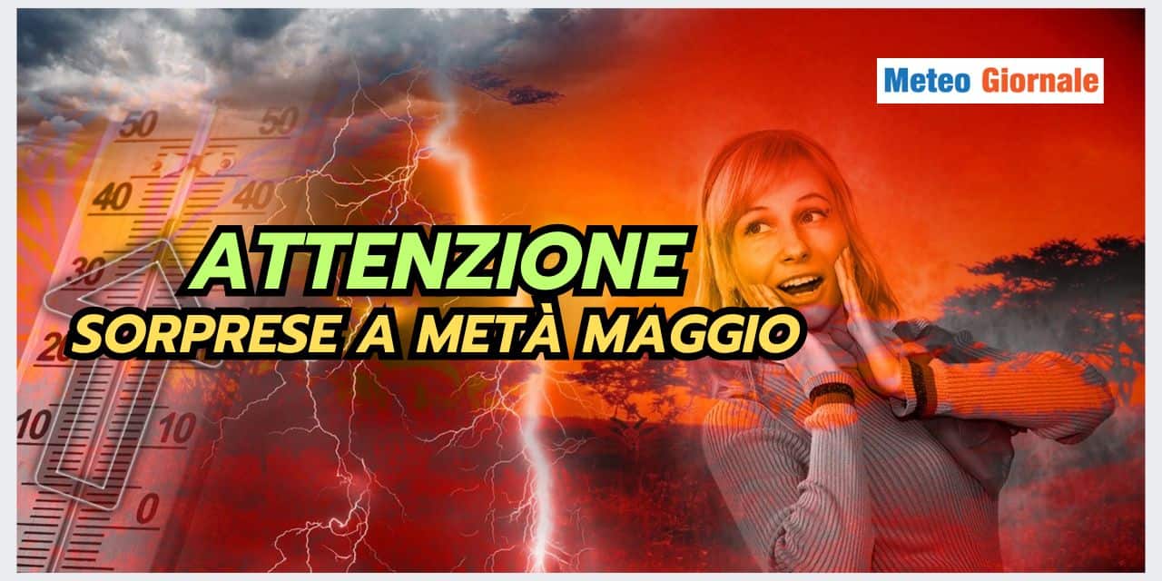 Meteo: occhio alla seconda decade di Maggio, ecco il motivo