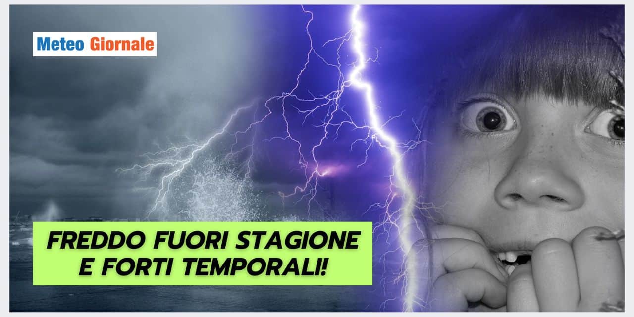 Meteo Ultimissime: FREDDO FUORI STAGIONE e forti temporali