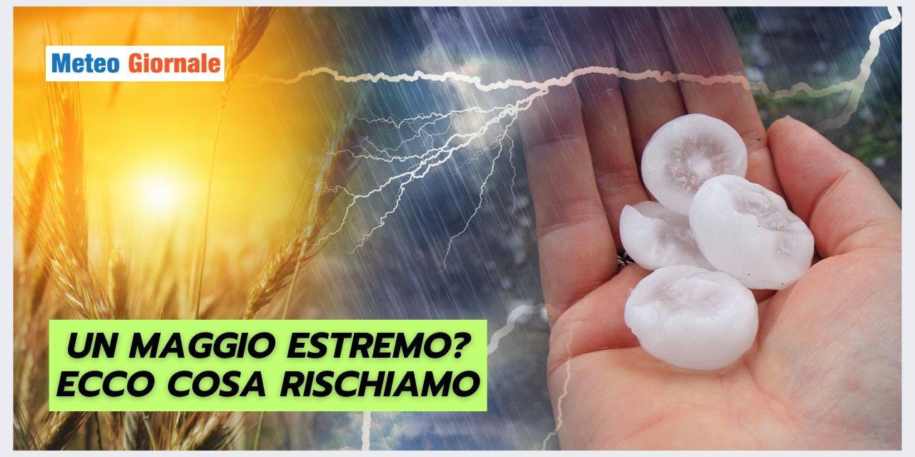 Meteo: Maggio estremo, ecco cosa si rischia