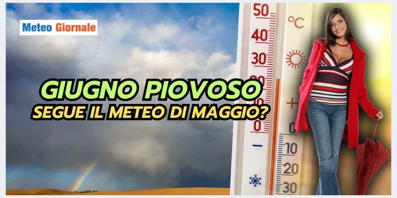 Il meteo di MAGGIO comprometterà anche GIUGNO