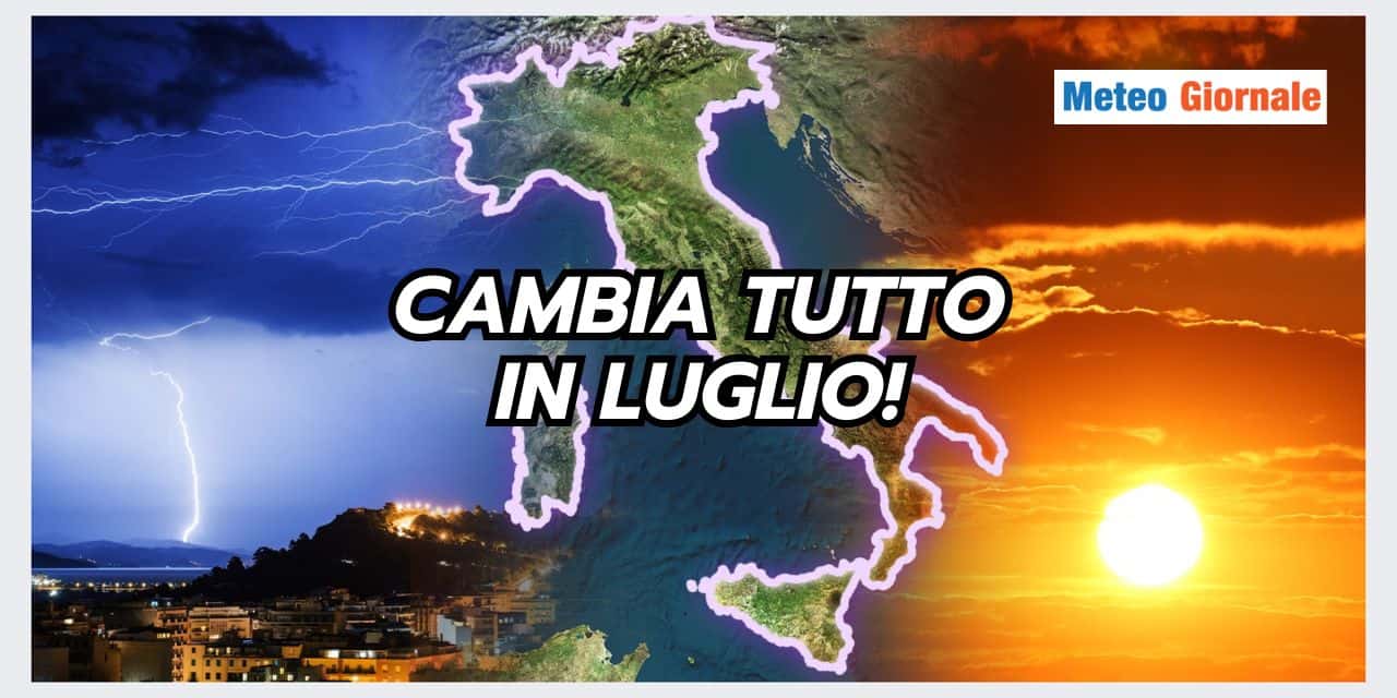 Meteo LUGLIO: cambia tutto, addio caldo africano