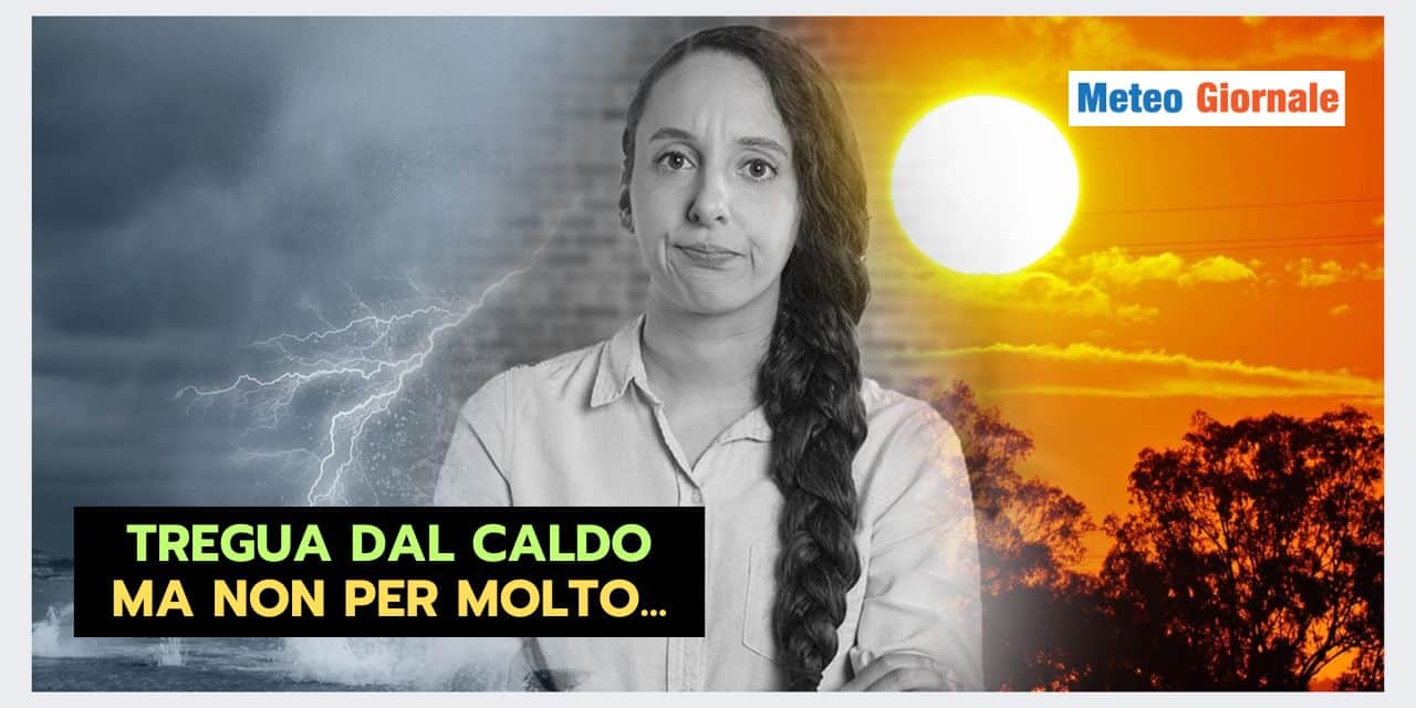 FINE DEL CALDO, ma la tregua meteo dura MENO DEL PREVISTO
