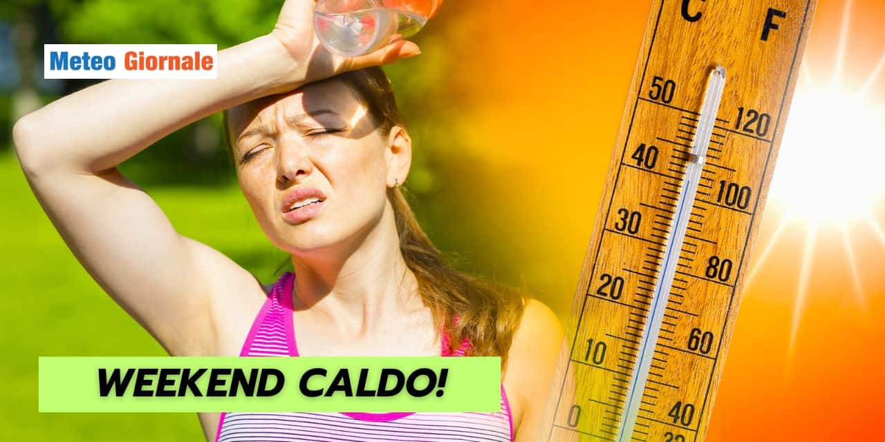 Meteo Weekend: CALDO INTENSO in queste Regioni