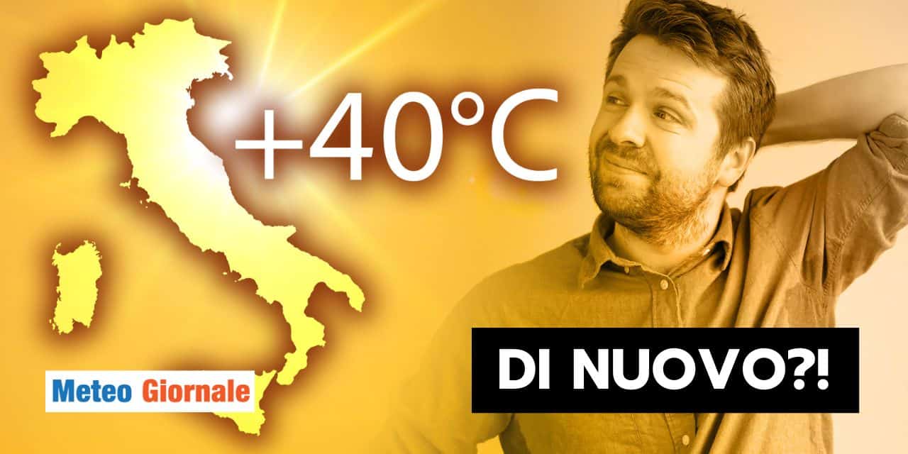 Nuovo incubo meteo a 40 gradi? Facciamo chiarezza