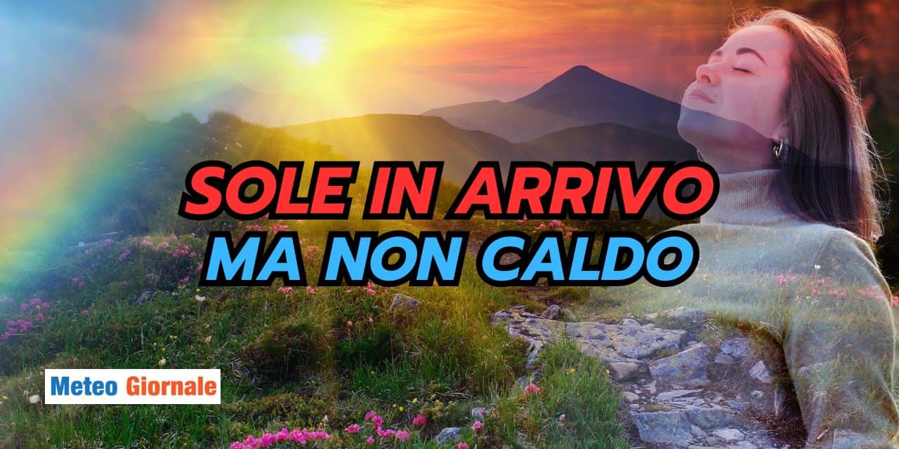 Sole in arrivo ma scordatevi i 25 gradi, meteo freddino