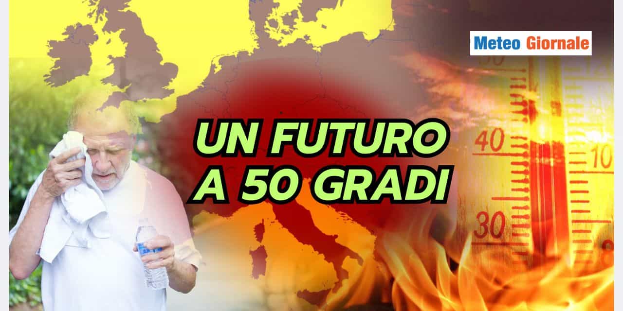 Meteo del futuro a 50 GRADI in Estate: lo dice uno Studio scientifico