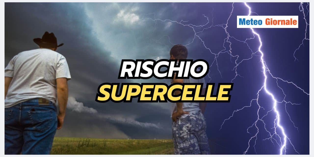 Meteo prossime ore: rischio SUPERCELLE, le Regioni e Province colpite