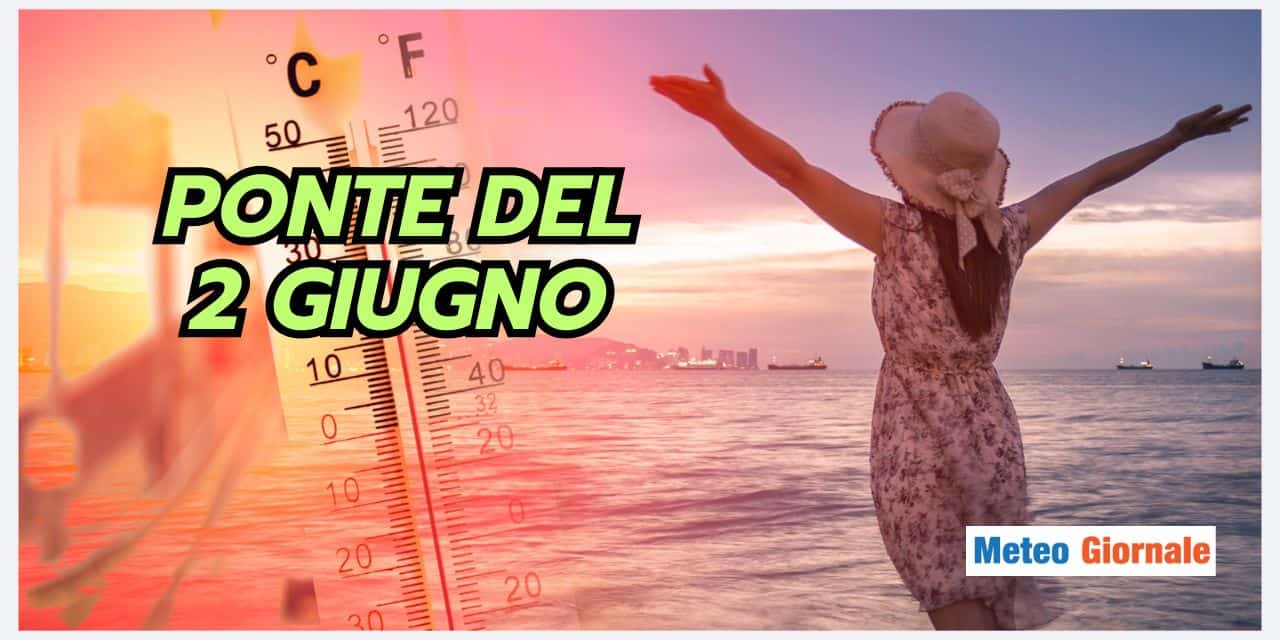 Meteo Ponte del 2 Giugno: ci sono novità importanti che dovete sapere