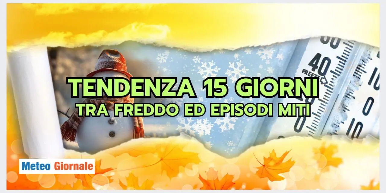 Tendenza 15 giorni: meteo ALTALENANTE, tra freddo e mitezza